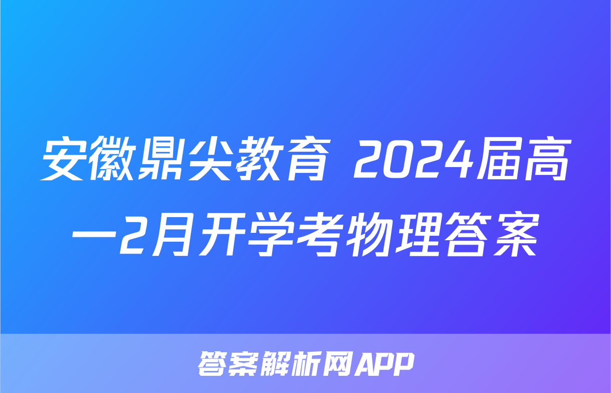 安徽鼎尖教育 2024届高一2月开学考物理答案