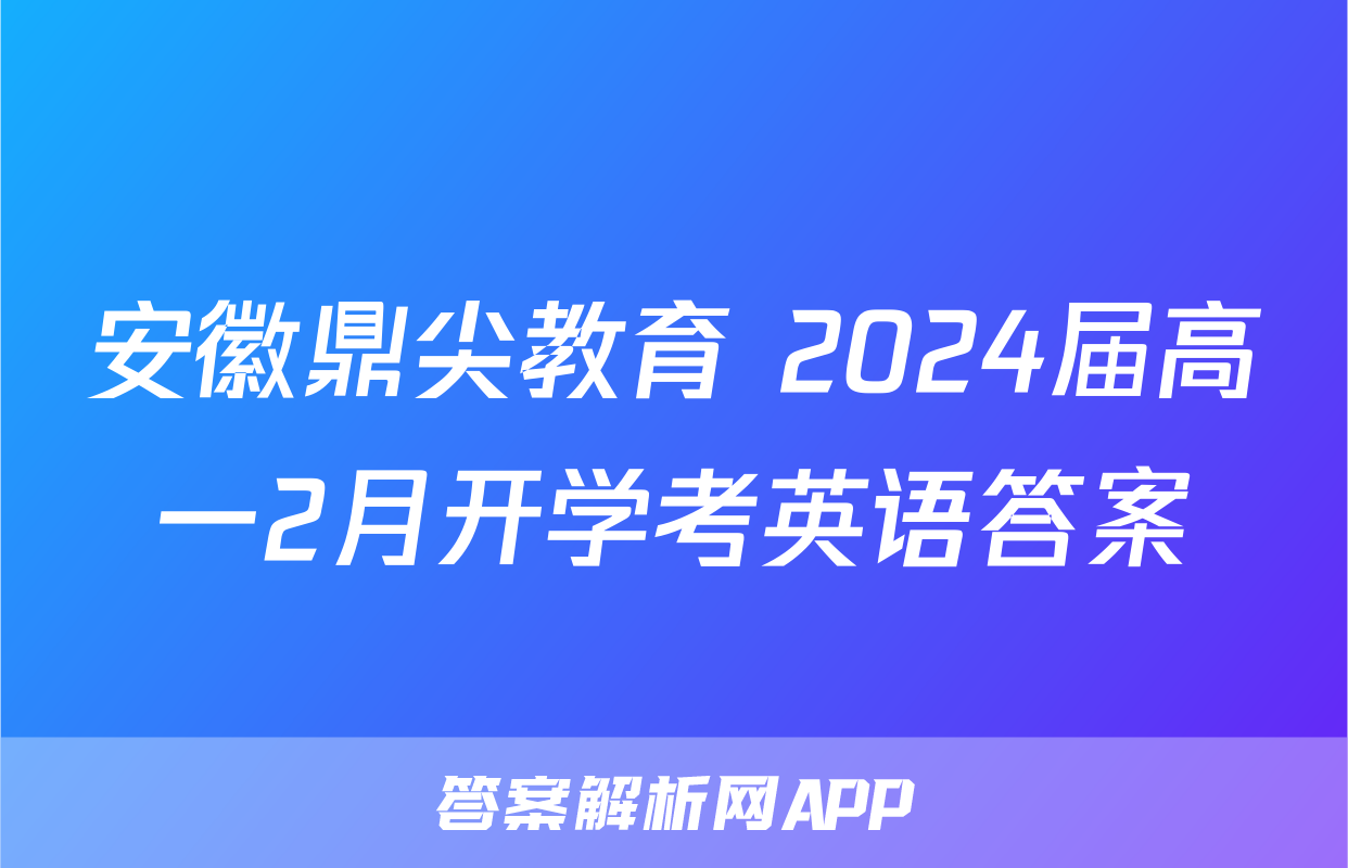 安徽鼎尖教育 2024届高一2月开学考英语答案