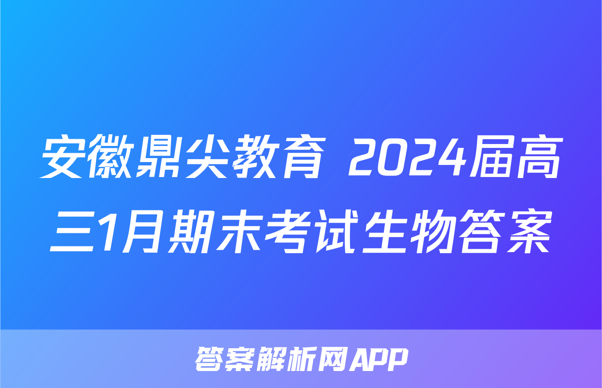 安徽鼎尖教育 2024届高三1月期末考试生物答案