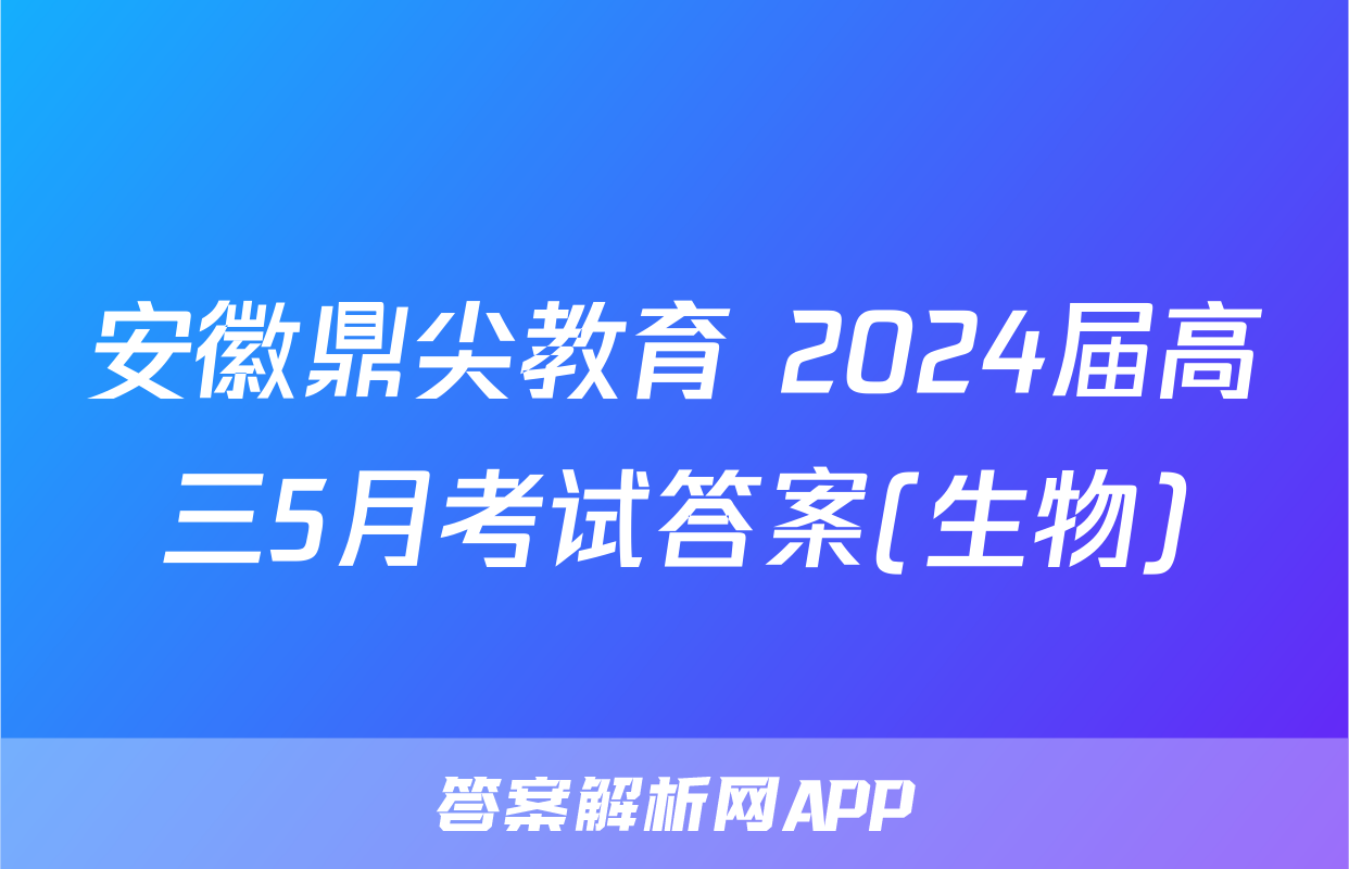 安徽鼎尖教育 2024届高三5月考试答案(生物)