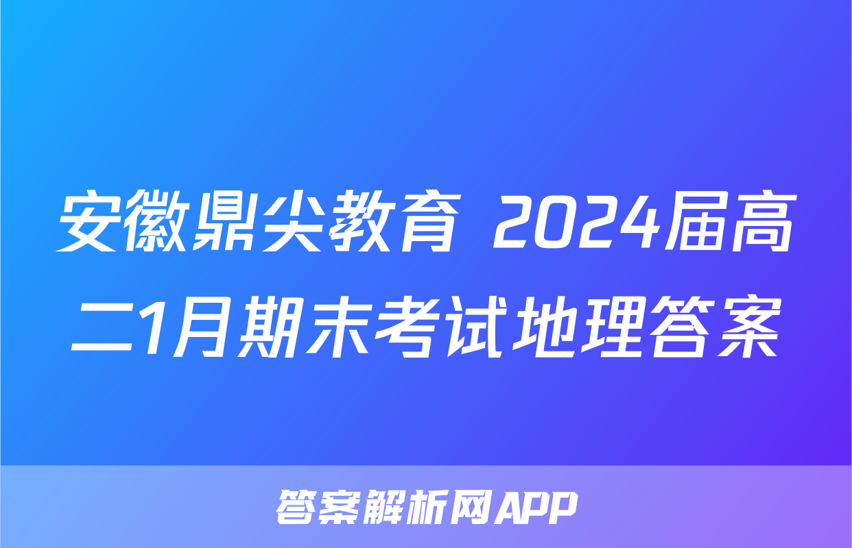 安徽鼎尖教育 2024届高二1月期末考试地理答案