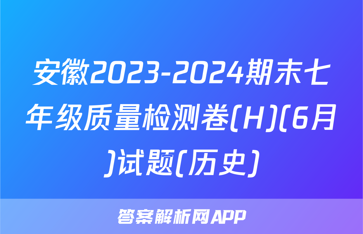 安徽2023-2024期末七年级质量检测卷(H)(6月)试题(历史)