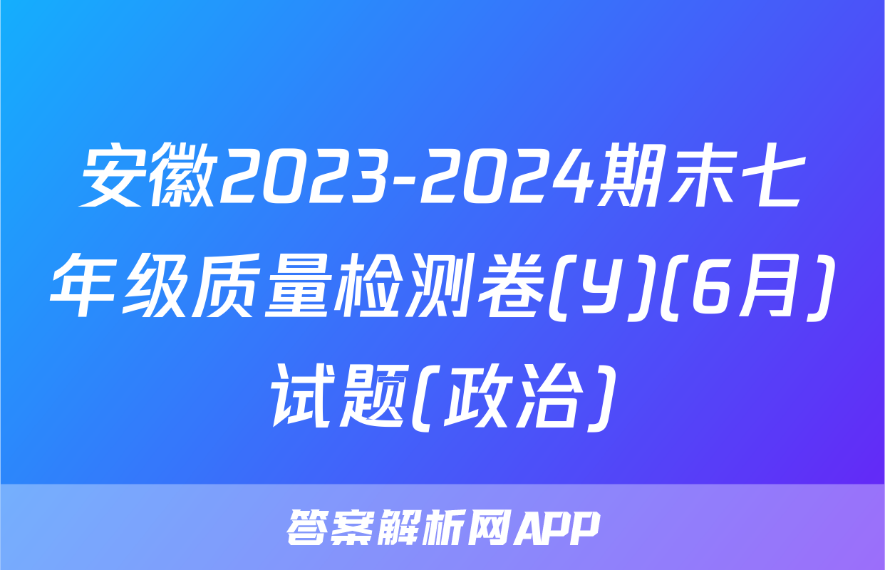 安徽2023-2024期末七年级质量检测卷(Y)(6月)试题(政治)