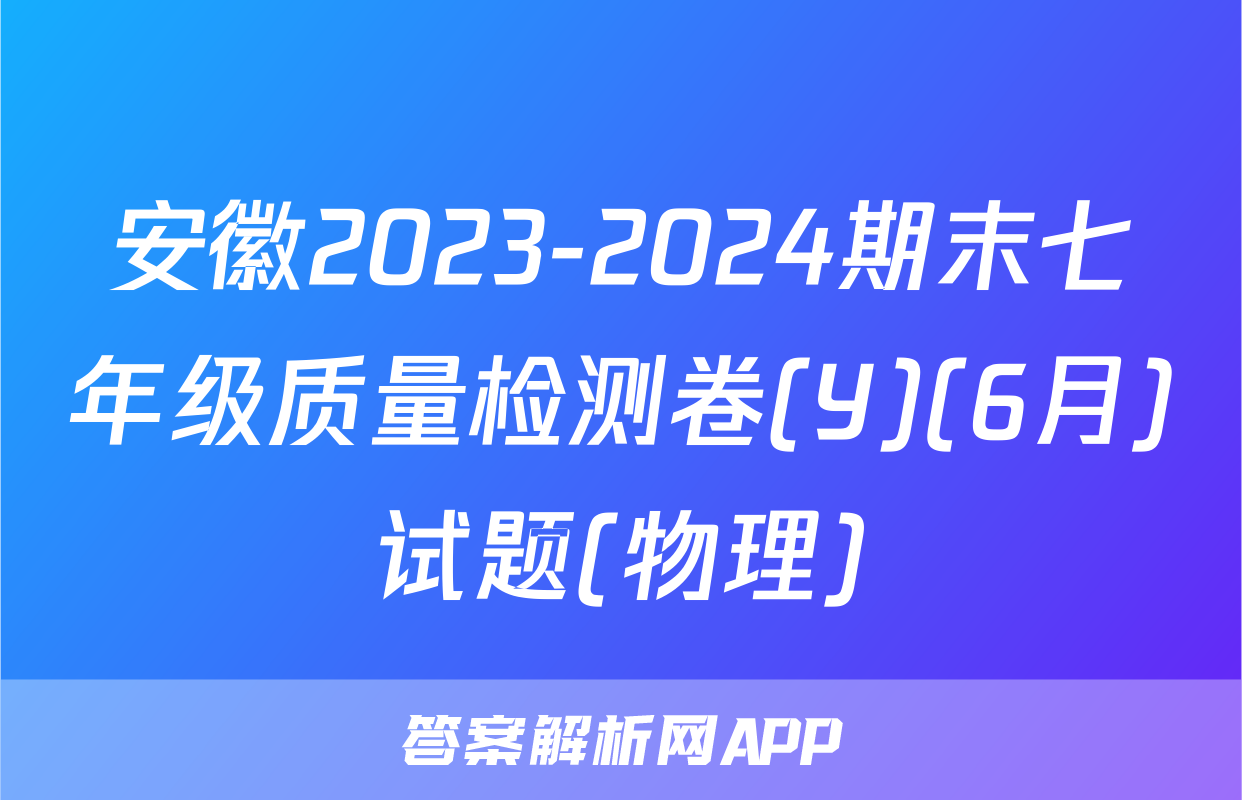 安徽2023-2024期末七年级质量检测卷(Y)(6月)试题(物理)