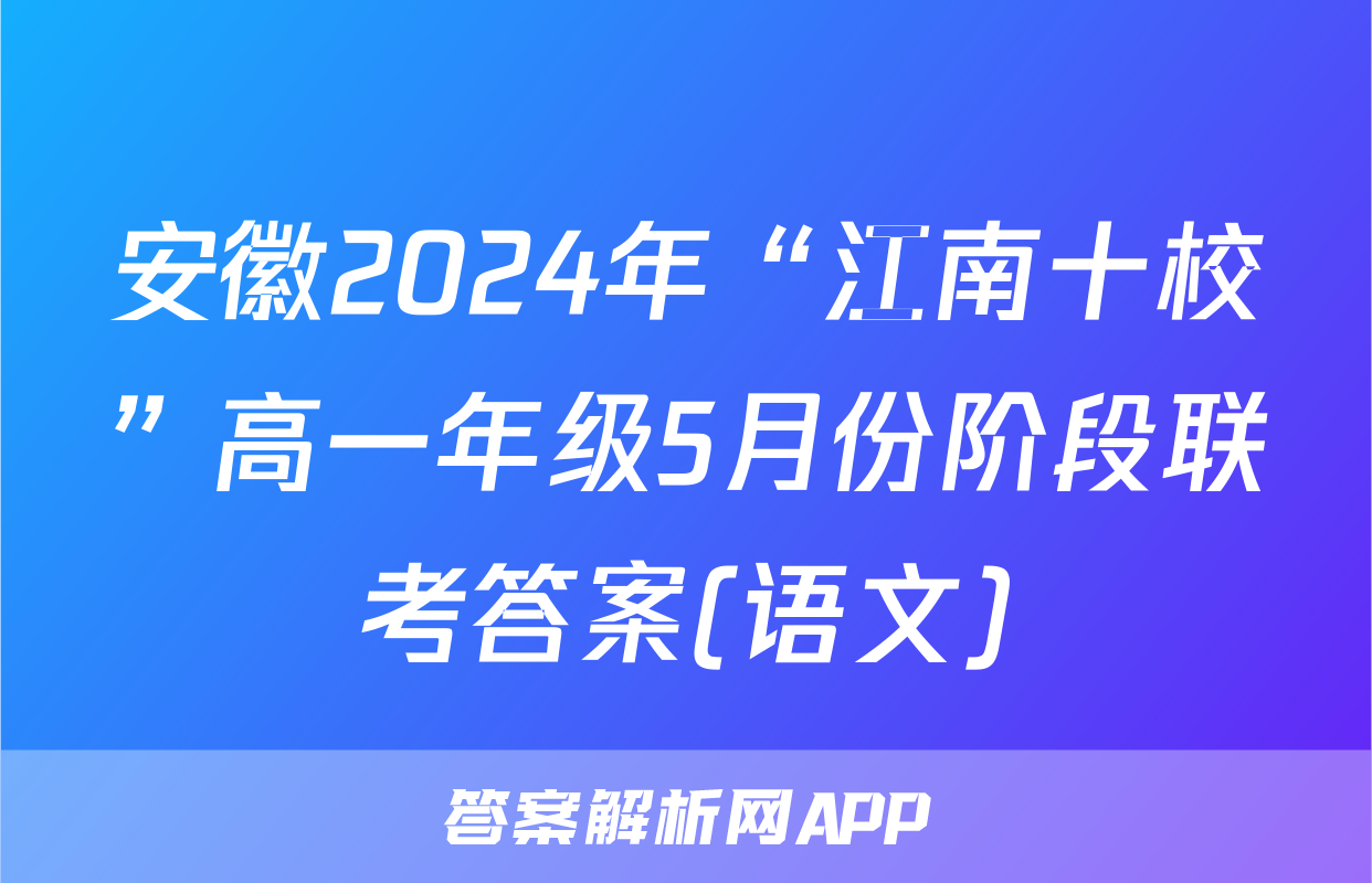 安徽2024年“江南十校”高一年级5月份阶段联考答案(语文)