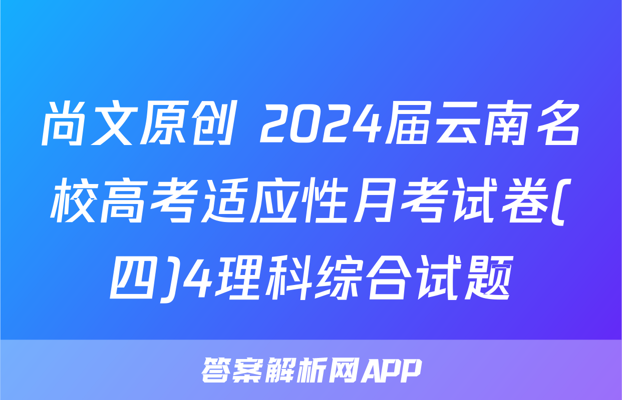 尚文原创 2024届云南名校高考适应性月考试卷(四)4理科综合试题