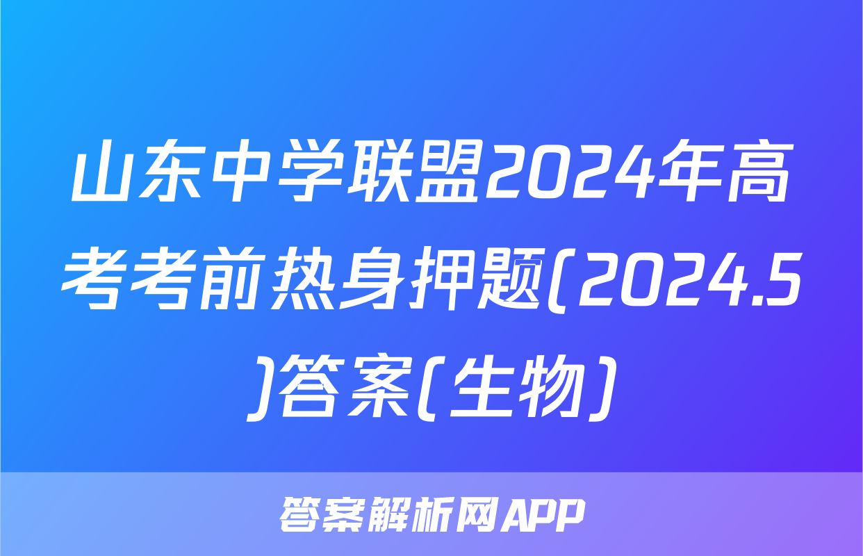 山东中学联盟2024年高考考前热身押题(2024.5)答案(生物)