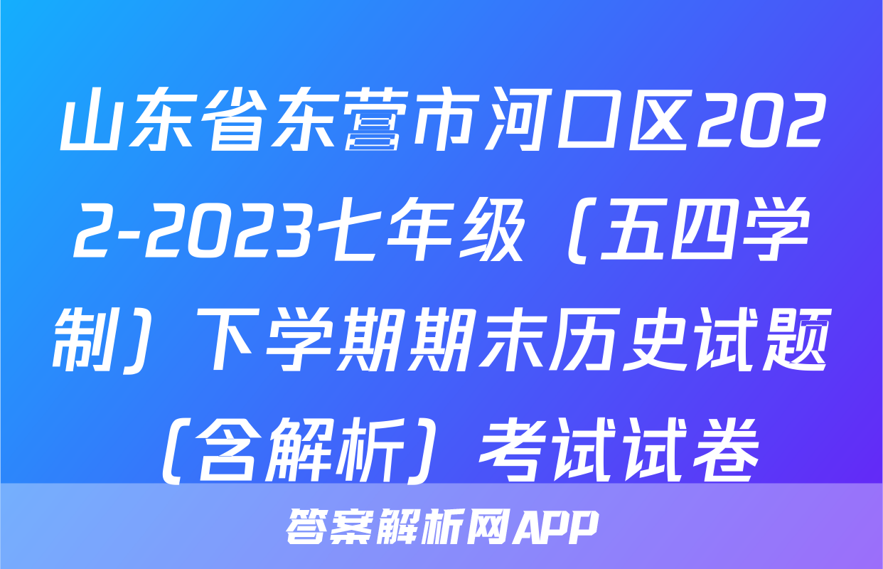 山东省东营市河口区2022-2023七年级（五四学制）下学期期末历史试题（含解析）考试试卷