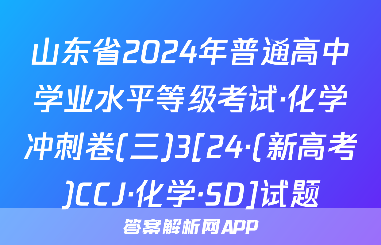 山东省2024年普通高中学业水平等级考试·化学冲刺卷(三)3[24·(新高考)CCJ·化学·SD]试题