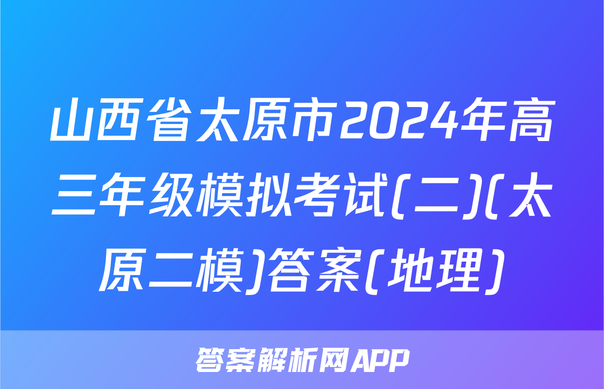 山西省太原市2024年高三年级模拟考试(二)(太原二模)答案(地理)