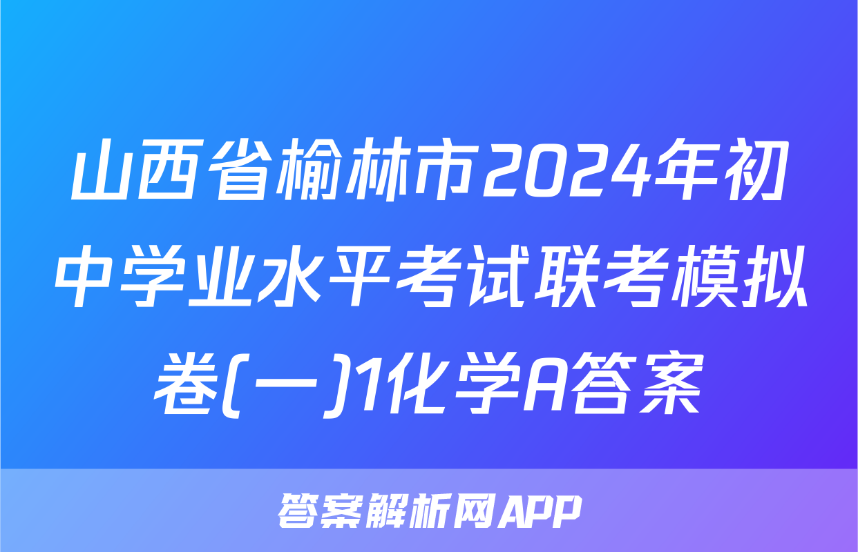 山西省榆林市2024年初中学业水平考试联考模拟卷(一)1化学A答案