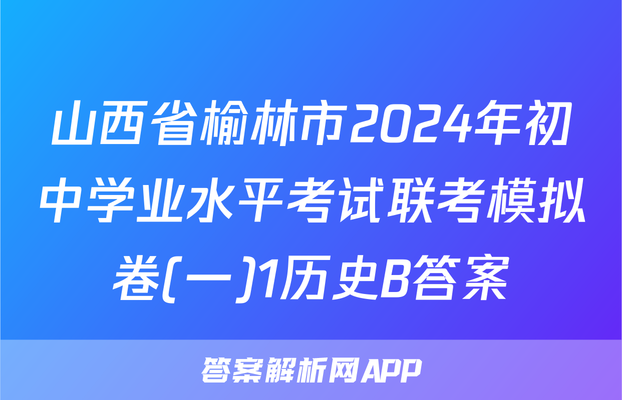 山西省榆林市2024年初中学业水平考试联考模拟卷(一)1历史B答案