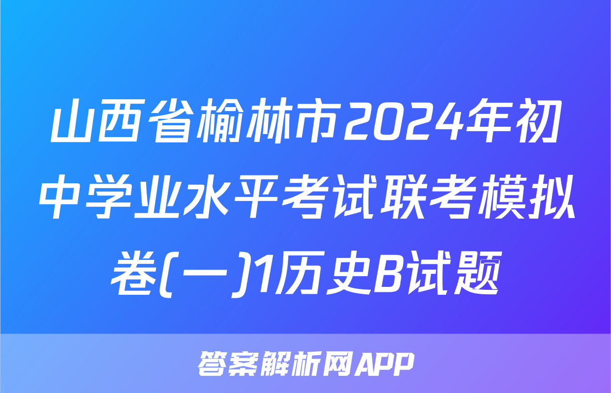 山西省榆林市2024年初中学业水平考试联考模拟卷(一)1历史B试题