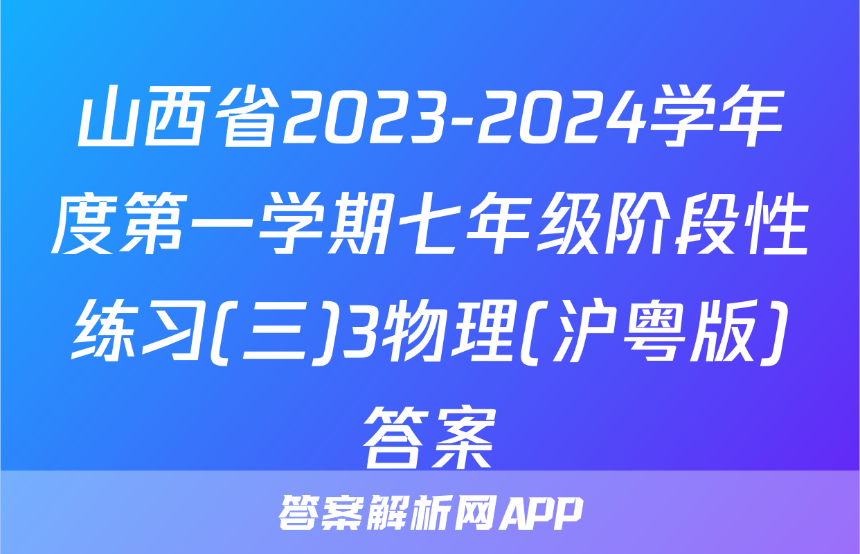 山西省2023-2024学年度第一学期七年级阶段性练习(三)3物理(沪粤版)答案