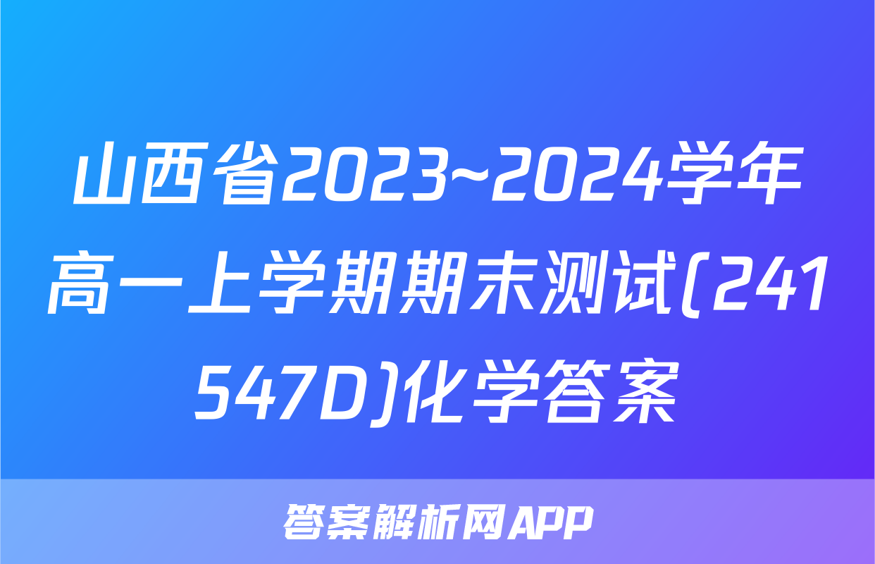 山西省2023~2024学年高一上学期期末测试(241547D)化学答案