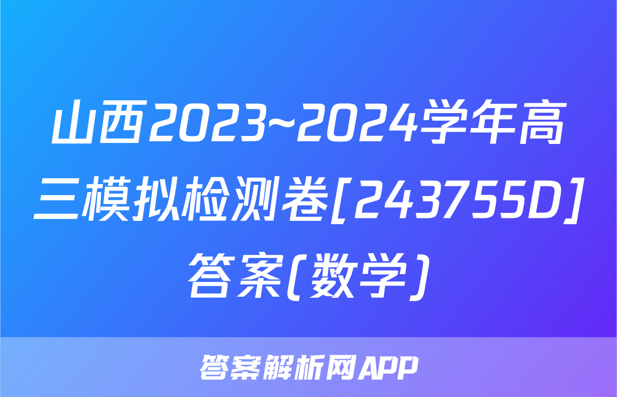 山西2023~2024学年高三模拟检测卷[243755D]答案(数学)