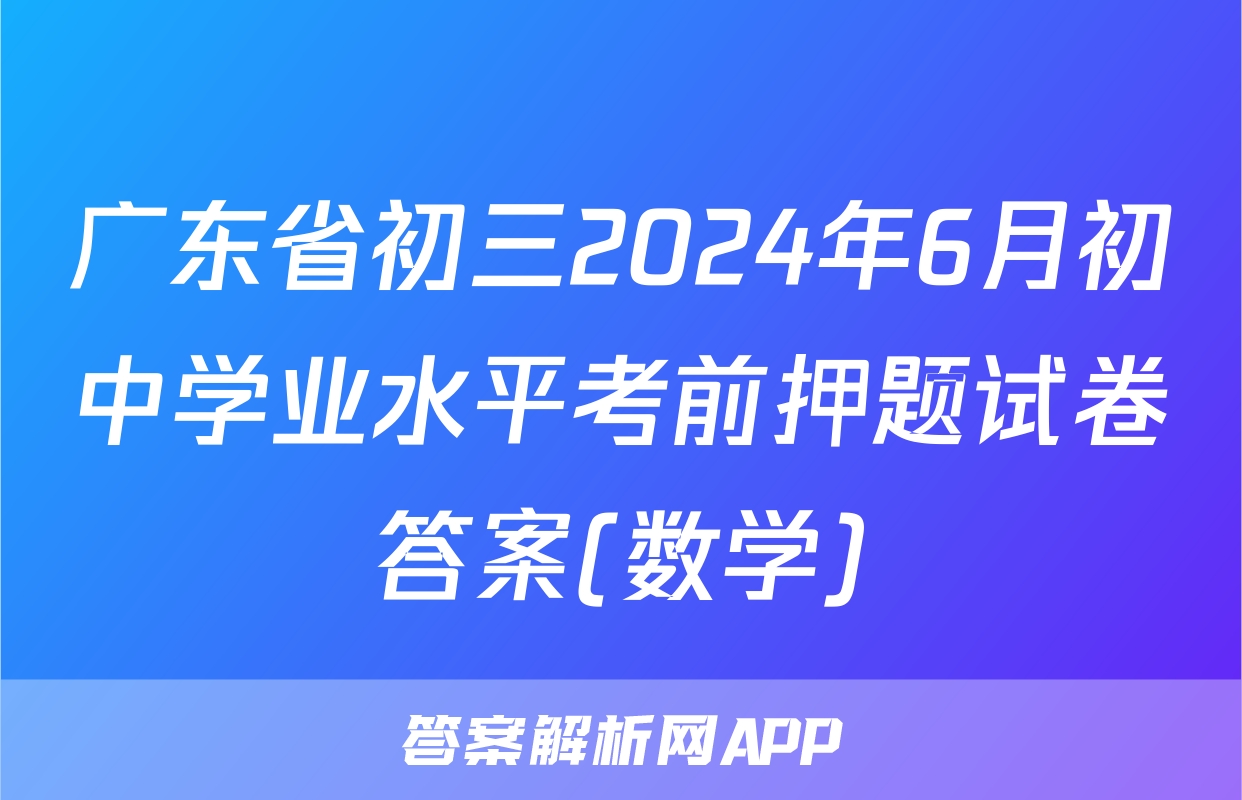 广东省初三2024年6月初中学业水平考前押题试卷答案(数学)