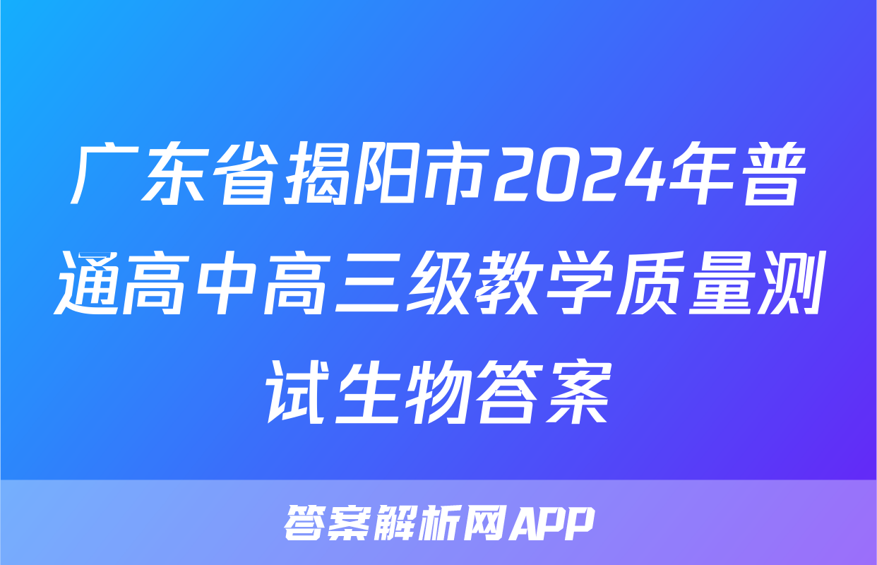 广东省揭阳市2024年普通高中高三级教学质量测试生物答案