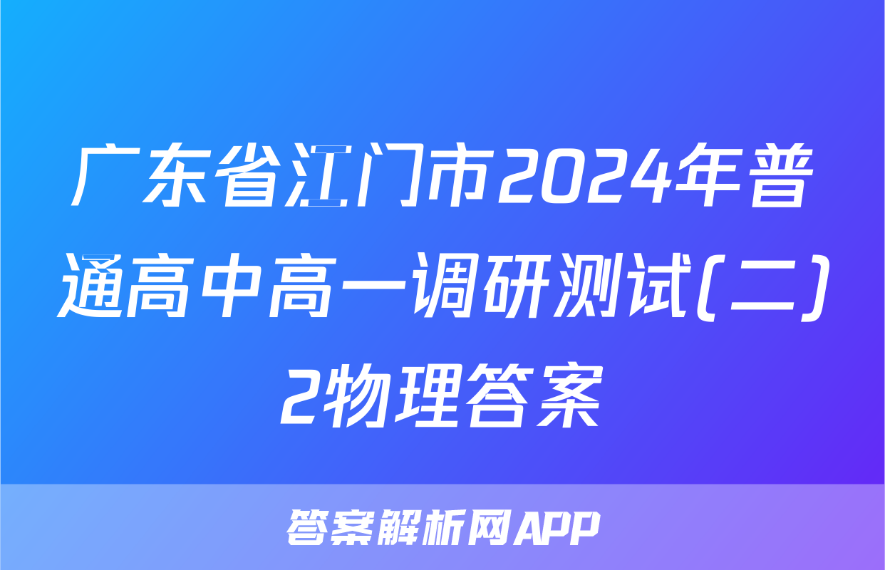 广东省江门市2024年普通高中高一调研测试(二)2物理答案