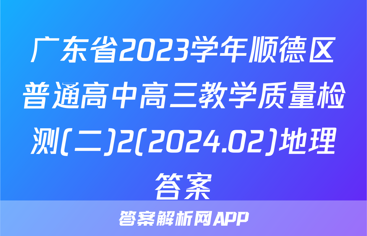 广东省2023学年顺德区普通高中高三教学质量检测(二)2(2024.02)地理答案