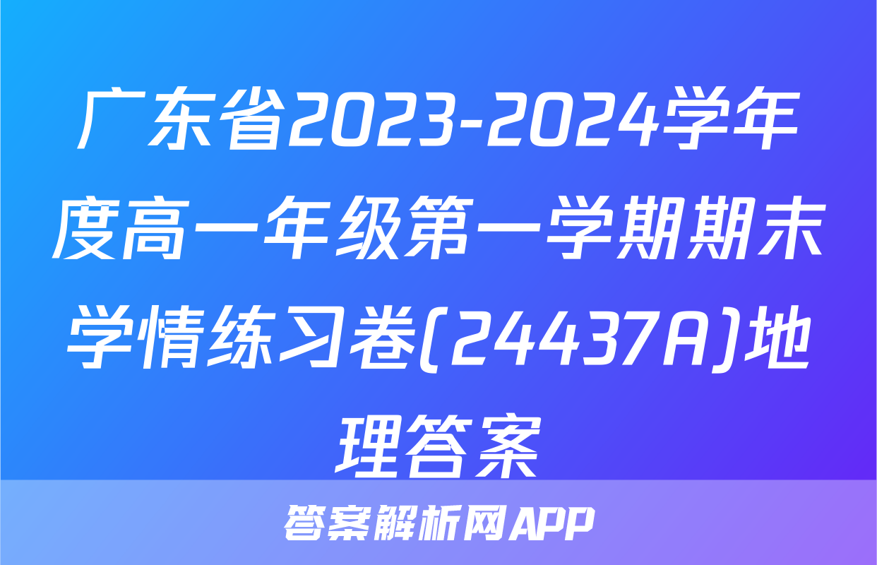 广东省2023-2024学年度高一年级第一学期期末学情练习卷(24437A)地理答案