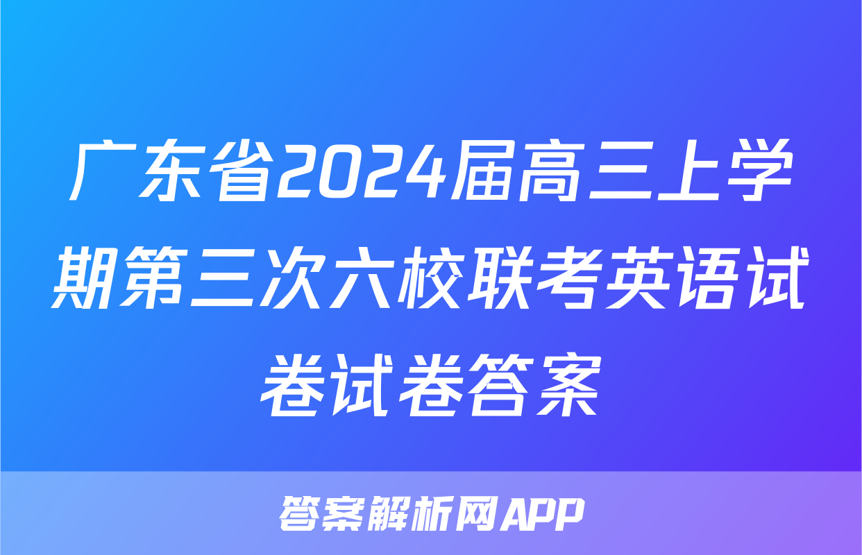 广东省2024届高三上学期第三次六校联考英语试卷试卷答案