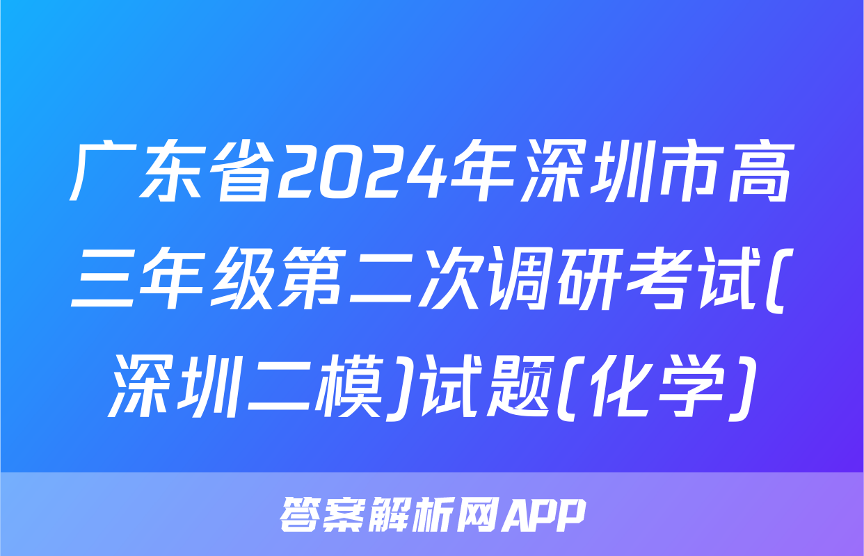 广东省2024年深圳市高三年级第二次调研考试(深圳二模)试题(化学)