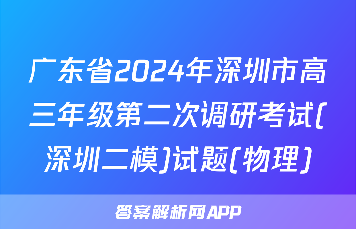 广东省2024年深圳市高三年级第二次调研考试(深圳二模)试题(物理)