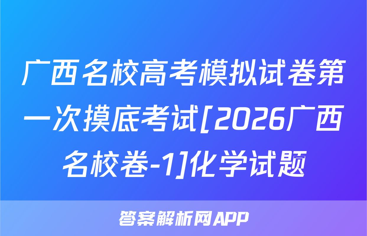 广西名校高考模拟试卷第一次摸底考试[2026广西名校卷-1]化学试题