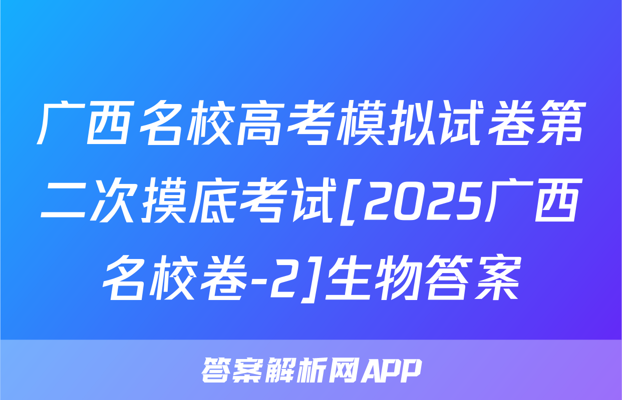 广西名校高考模拟试卷第二次摸底考试[2025广西名校卷-2]生物答案