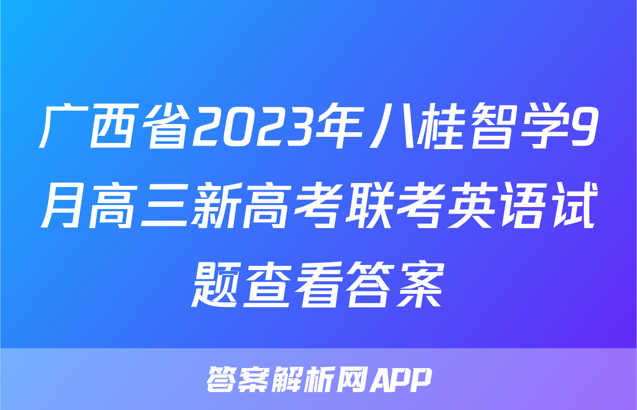 广西省2023年八桂智学9月高三新高考联考英语试题查看答案