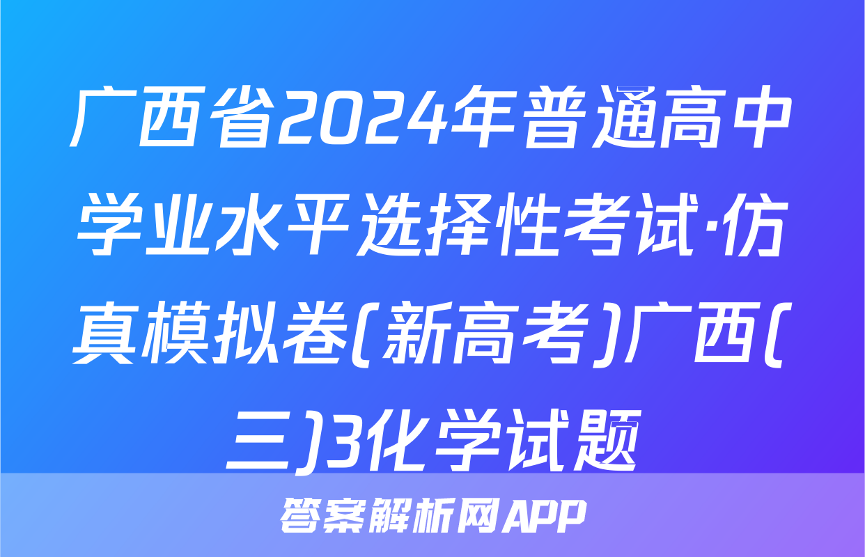 广西省2024年普通高中学业水平选择性考试·仿真模拟卷(新高考)广西(三)3化学试题