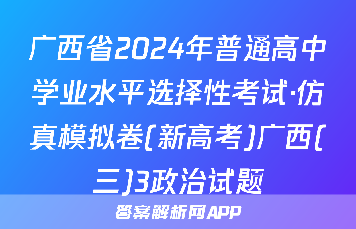 广西省2024年普通高中学业水平选择性考试·仿真模拟卷(新高考)广西(三)3政治试题