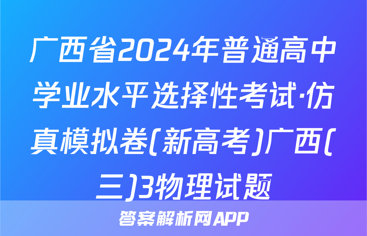广西省2024年普通高中学业水平选择性考试·仿真模拟卷(新高考)广西(三)3物理试题