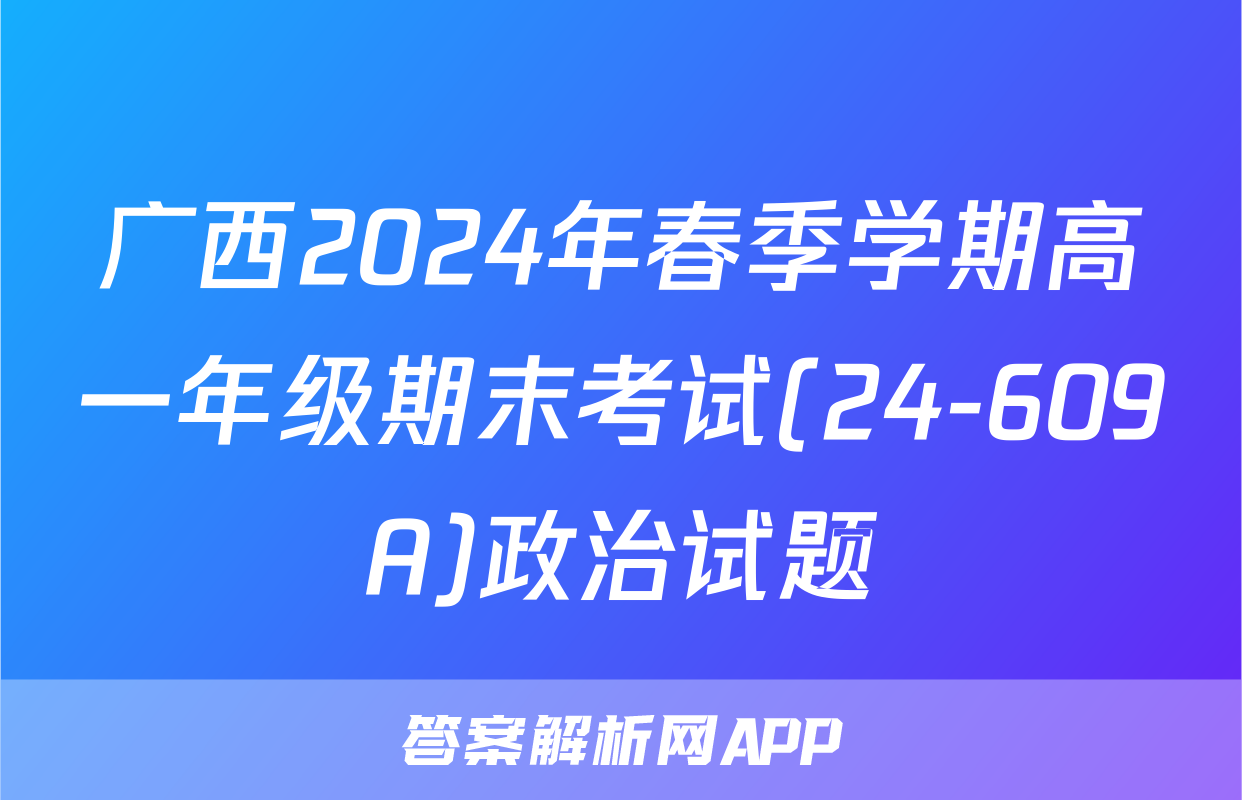 广西2024年春季学期高一年级期末考试(24-609A)政治试题