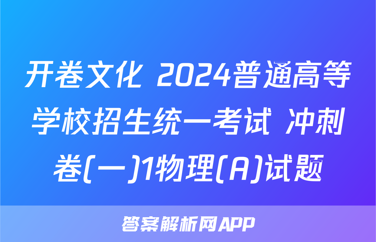 开卷文化 2024普通高等学校招生统一考试 冲刺卷(一)1物理(A)试题