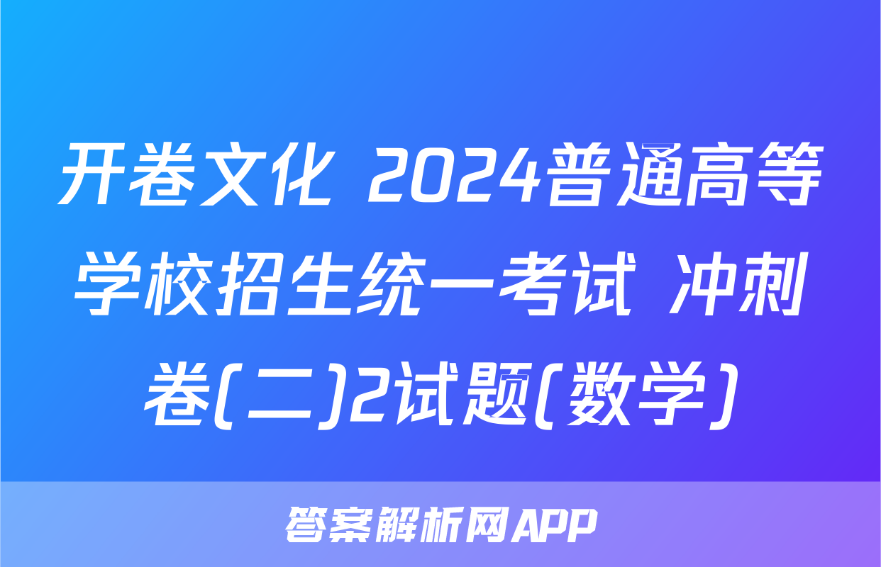 开卷文化 2024普通高等学校招生统一考试 冲刺卷(二)2试题(数学)