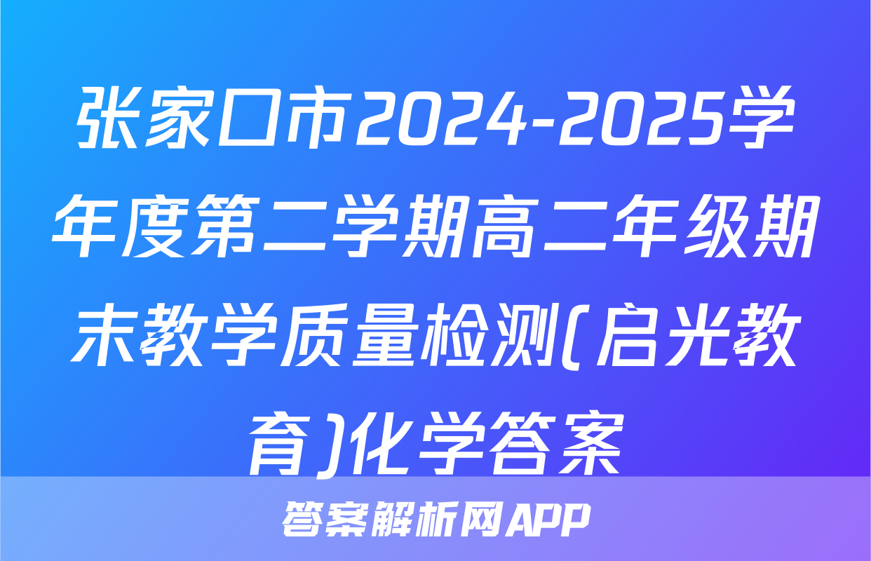 张家口市2024-2025学年度第二学期高二年级期末教学质量检测(启光教育)化学答案