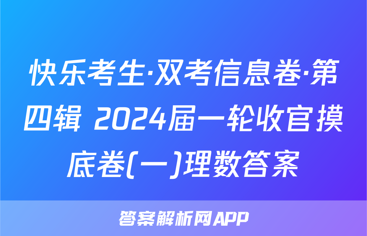 快乐考生·双考信息卷·第四辑 2024届一轮收官摸底卷(一)理数答案