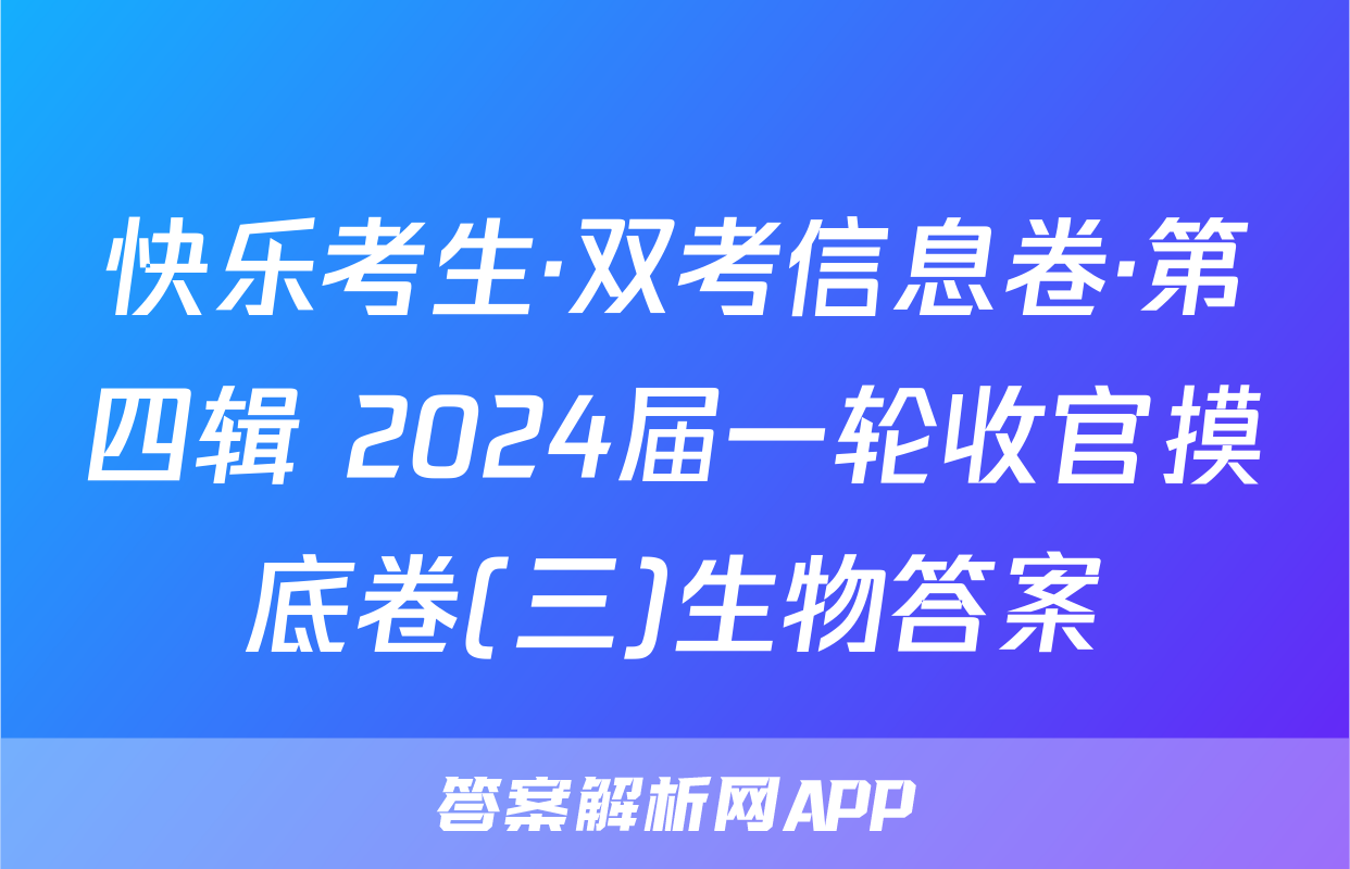 快乐考生·双考信息卷·第四辑 2024届一轮收官摸底卷(三)生物答案