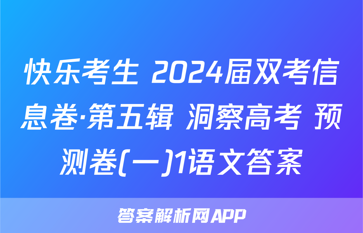 快乐考生 2024届双考信息卷·第五辑 洞察高考 预测卷(一)1语文答案