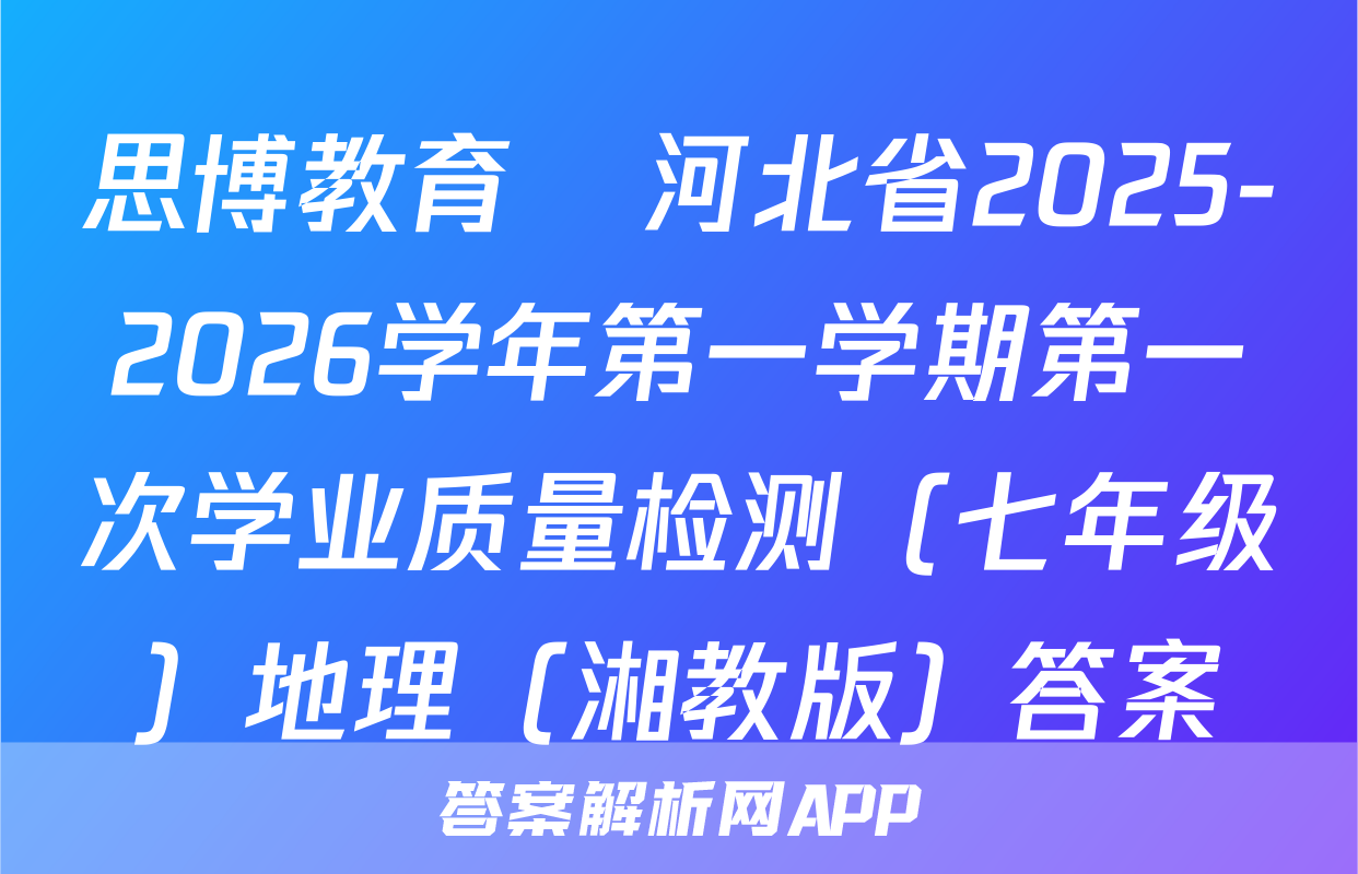 思博教育•河北省2025-2026学年第一学期第一次学业质量检测（七年级）地理（湘教版）答案