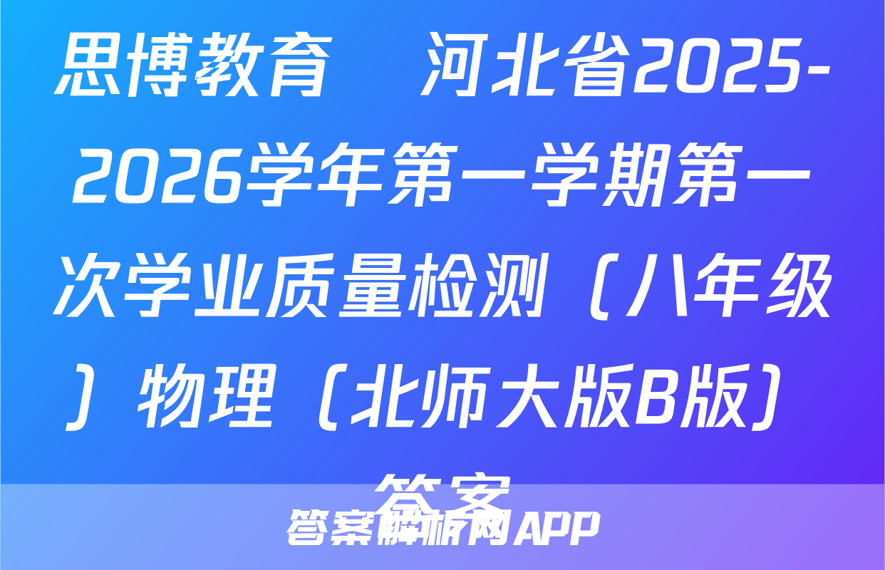 思博教育•河北省2025-2026学年第一学期第一次学业质量检测（八年级）物理（北师大版B版）答案