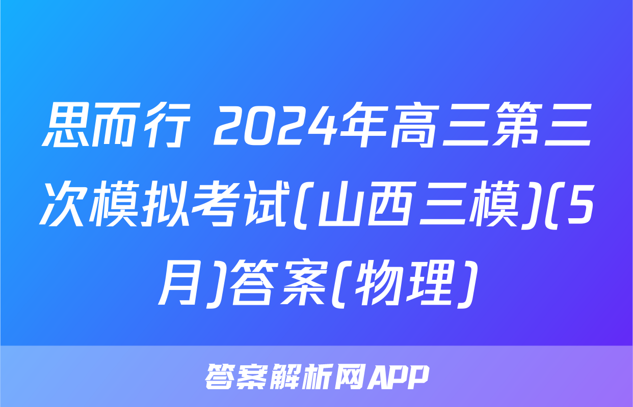 思而行 2024年高三第三次模拟考试(山西三模)(5月)答案(物理)