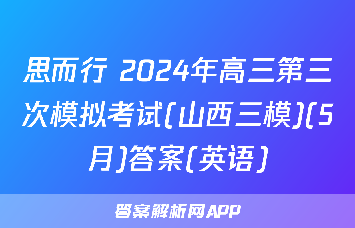 思而行 2024年高三第三次模拟考试(山西三模)(5月)答案(英语)