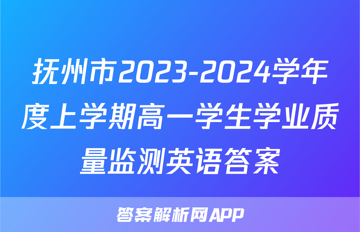 抚州市2023-2024学年度上学期高一学生学业质量监测英语答案