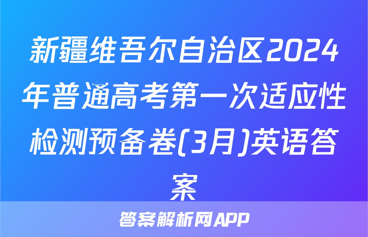 新疆维吾尔自治区2024年普通高考第一次适应性检测预备卷(3月)英语答案