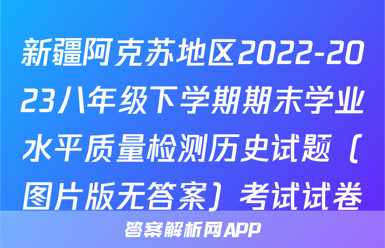 新疆阿克苏地区2022-2023八年级下学期期末学业水平质量检测历史试题（图片版无答案）考试试卷