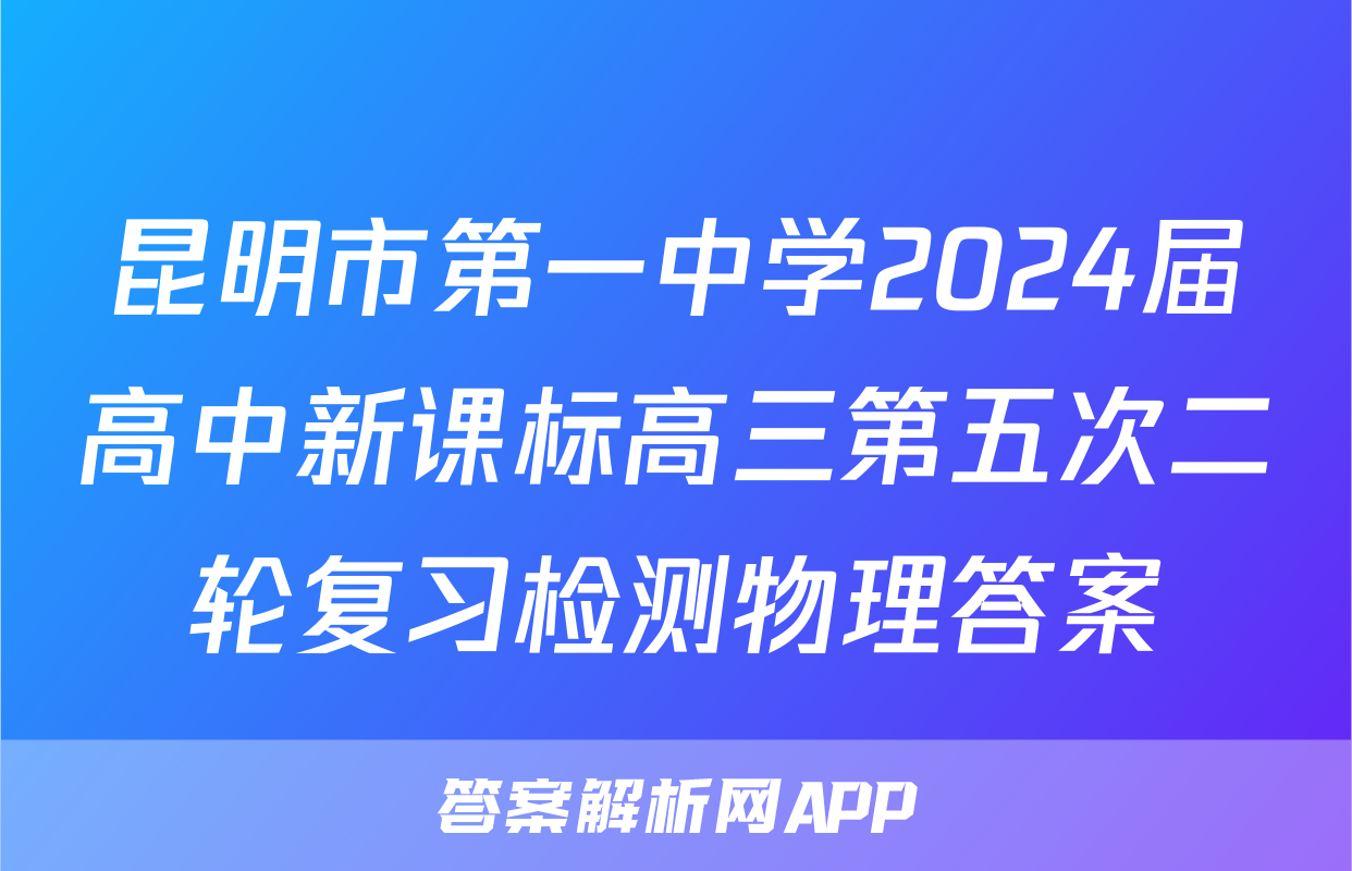 昆明市第一中学2024届高中新课标高三第五次二轮复习检测物理答案