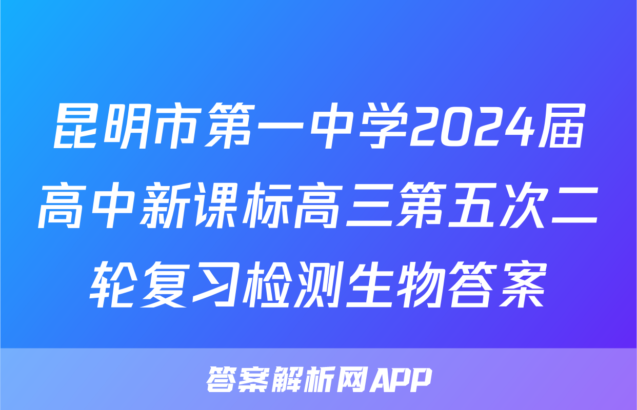 昆明市第一中学2024届高中新课标高三第五次二轮复习检测生物答案